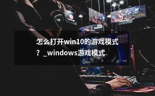 怎么打开win10的游戏模式？_windows游戏模式-第1张-游戏信息-拼搏网