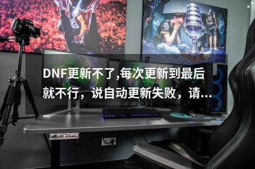 DNF更新不了,每次更新到最后就不行，说自动更新失败，请检查您的网络连接和硬盘空间，跪求高手回答！！！,为什么dnf更新失败重新登录-第1张-游戏信息-拼搏网