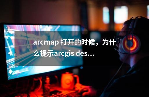 arcmap 打开的时候，为什么提示arcgis desktop 应用程序发生严重的错误，怎么解决！_arcgis当前页面的脚本发生错误-第1张-游戏信息-拼搏网