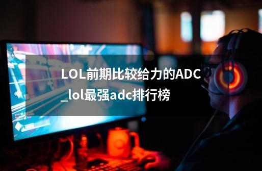 LOL前期比较给力的ADC_lol最强adc排行榜-第1张-游戏信息-拼搏网