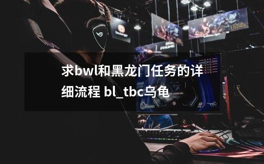 求bwl和黑龙门任务的详细流程 bl_tbc乌龟-第1张-游戏信息-拼搏网