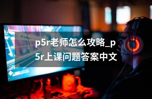 p5r老师怎么攻略_p5r上课问题答案中文-第1张-游戏信息-拼搏网