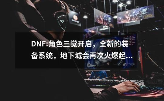 DNF:角色三觉开启，全新的装备系统，地下城会再次火爆起来吗？,dnf男格斗宣传-第1张-游戏信息-拼搏网