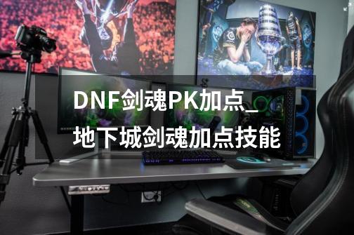 DNF剑魂PK加点_地下城剑魂加点技能-第1张-游戏信息-拼搏网
