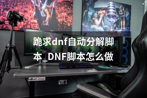 跪求dnf自动分解脚本._DNF脚本怎么做-第1张-游戏信息-拼搏网