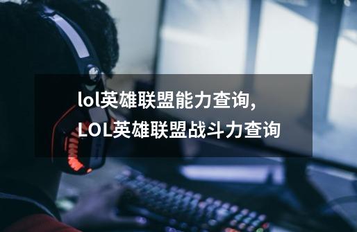 lol英雄联盟能力查询,LOL英雄联盟战斗力查询-第1张-游戏信息-拼搏网