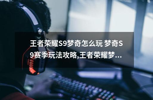 王者荣耀S9梦奇怎么玩 梦奇S9赛季玩法攻略,王者荣耀梦奇打法教学-第1张-游戏信息-拼搏网