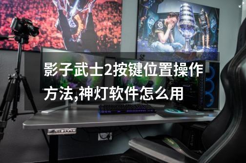 影子武士2按键位置操作方法,神灯软件怎么用-第1张-游戏信息-拼搏网