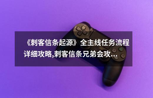 《刺客信条起源》全主线任务流程详细攻略,刺客信条兄弟会攻略第一章-第1张-游戏信息-拼搏网