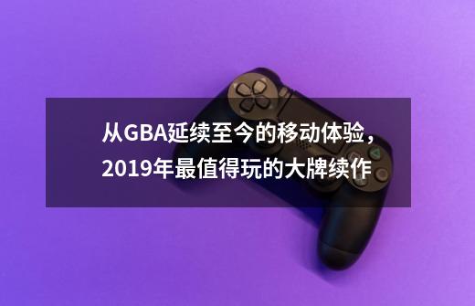 从GBA延续至今的移动体验，2019年最值得玩的大牌续作-第1张-游戏信息-拼搏网