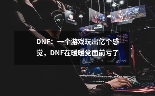 DNF：一个游戏玩出亿个感觉，DNF在暖暖党面前亏了-第1张-游戏信息-拼搏网