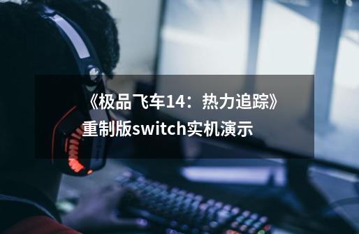 《极品飞车14：热力追踪》重制版switch实机演示-第1张-游戏信息-拼搏网