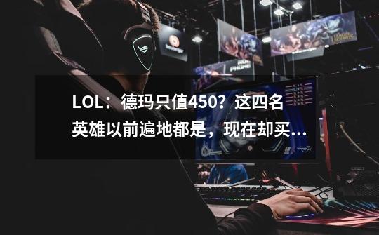 LOL：德玛只值450？这四名英雄以前遍地都是，现在却买不起-第1张-游戏信息-拼搏网