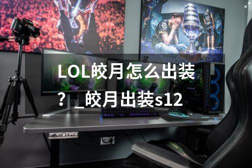 LOL皎月怎么出装？_皎月出装s12-第1张-游戏信息-拼搏网