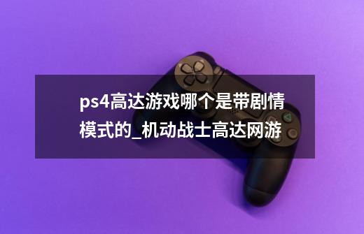 ps4高达游戏哪个是带剧情模式的_机动战士高达网游-第1张-游戏信息-拼搏网