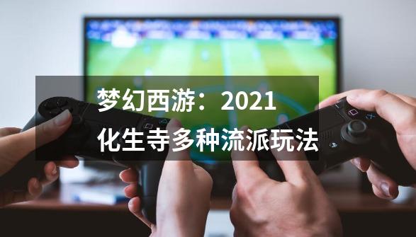 梦幻西游：2021化生寺多种流派玩法-第1张-游戏信息-拼搏网