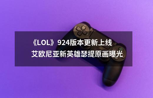 《LOL》9.24版本更新上线 艾欧尼亚新英雄瑟提原画曝光-第1张-游戏信息-拼搏网