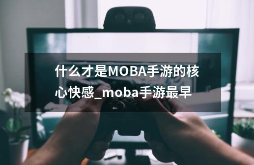 什么才是MOBA手游的核心快感_moba手游最早-第1张-游戏信息-拼搏网