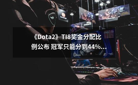 《Dota2》TI8奖金分配比例公布 冠军只能分到44%！-第1张-游戏信息-拼搏网