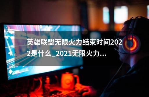 英雄联盟无限火力结束时间2022是什么_2021无限火力什么时候结束?-第1张-游戏信息-拼搏网