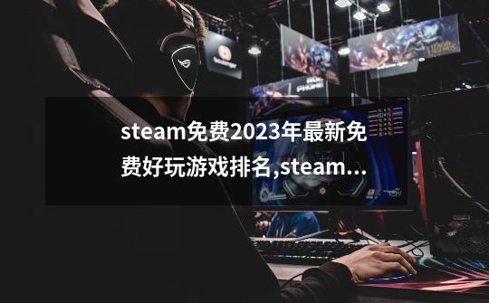 steam免费2023年最新免费好玩游戏排名,steam免费游戏排行-第1张-游戏信息-拼搏网