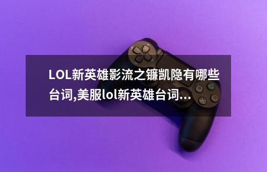 LOL新英雄影流之镰凯隐有哪些台词,美服lol新英雄台词大全-第1张-游戏信息-拼搏网