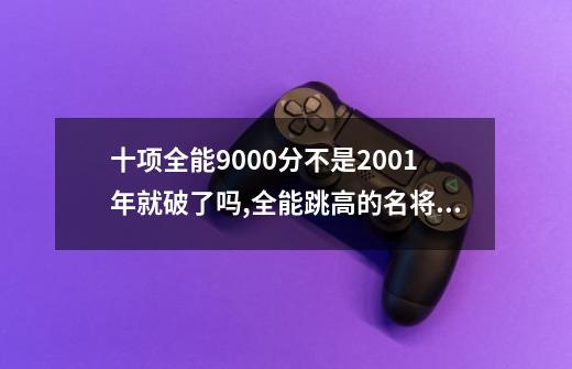 十项全能9000分不是2001年就破了吗,全能跳高的名将和-第1张-游戏信息-拼搏网