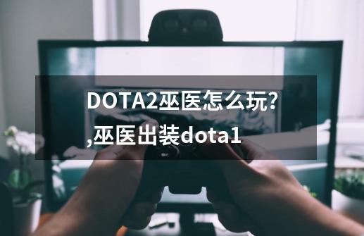 DOTA2巫医怎么玩？,巫医出装dota1-第1张-游戏信息-拼搏网