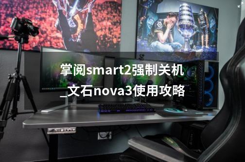 掌阅smart2强制关机_文石nova3使用攻略-第1张-游戏信息-拼搏网