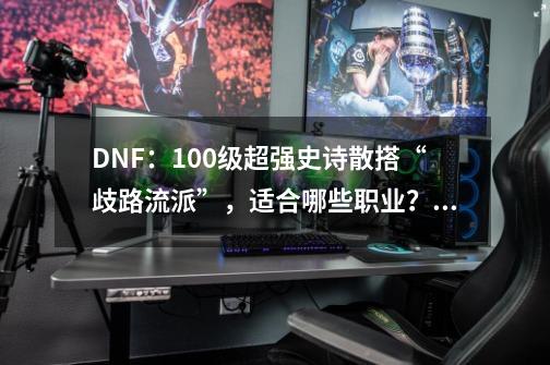 DNF：100级超强史诗散搭“歧路流派”，适合哪些职业？_dnf100弹药装备-第1张-游戏信息-拼搏网