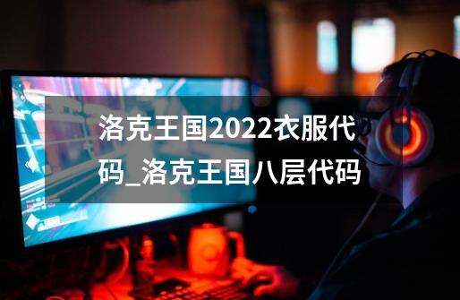 洛克王国2022衣服代码_洛克王国八层代码-第1张-游戏信息-拼搏网