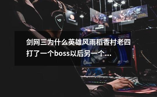 剑网三为什么英雄风雨稻香村老四打了一个boss以后另一个怎么打都打不死。是不是拿到全通的成就就算剧情开,风雨稻香村普通怎么打-第1张-游戏信息-拼搏网