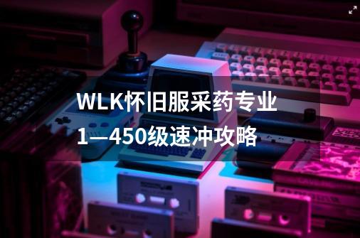 WLK怀旧服采药专业 1—450级速冲攻略-第1张-游戏信息-拼搏网